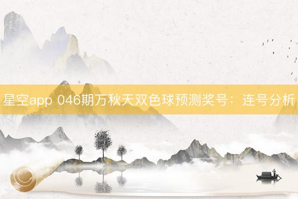 星空app 046期万秋天双色球预测奖号：连号分析
