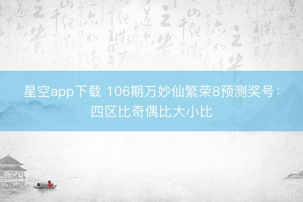 星空app下载 106期万妙仙繁荣8预测奖号：四区比奇偶比大小比