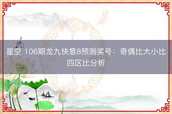 星空 106期龙九快意8预测奖号：奇偶比大小比四区比分析