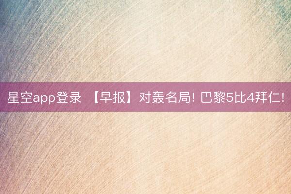 星空app登录 【早报】对轰名局! 巴黎5比4拜仁!