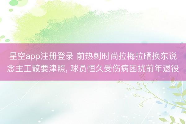 星空app注册登录 前热刺时尚拉梅拉晒换东说念主工髋要津照, 球员恒久受伤病困扰前年退役
