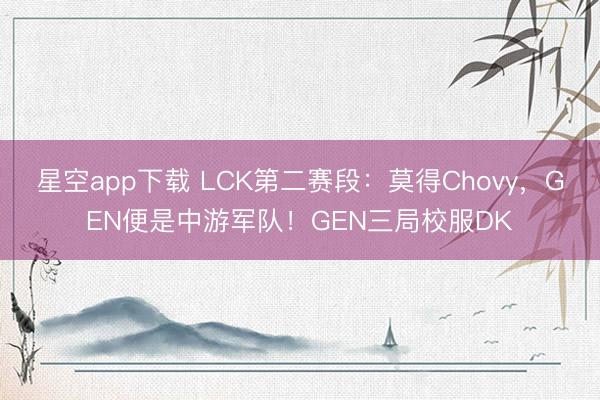 星空app下载 LCK第二赛段：莫得Chovy，GEN便是中游军队！GEN三局校服DK